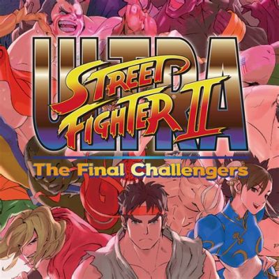  Ultra Street Fighter II: The Final Challengers - Embracing Nostalgia With A Fiery Kick!